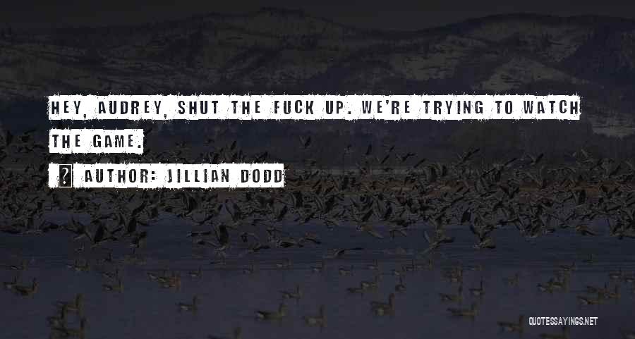 Jillian Dodd Quotes: Hey, Audrey, Shut The Fuck Up. We're Trying To Watch The Game.