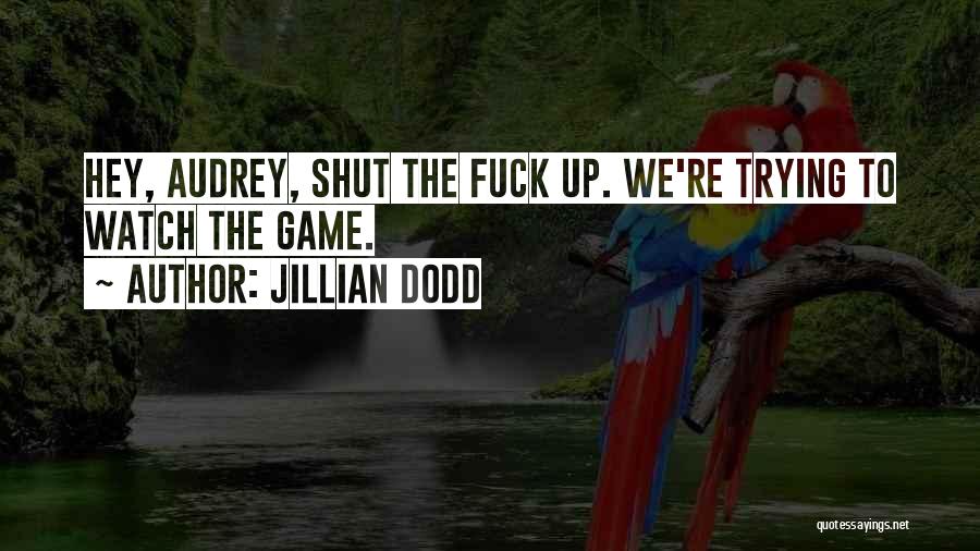 Jillian Dodd Quotes: Hey, Audrey, Shut The Fuck Up. We're Trying To Watch The Game.