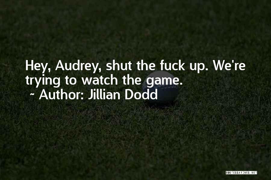 Jillian Dodd Quotes: Hey, Audrey, Shut The Fuck Up. We're Trying To Watch The Game.