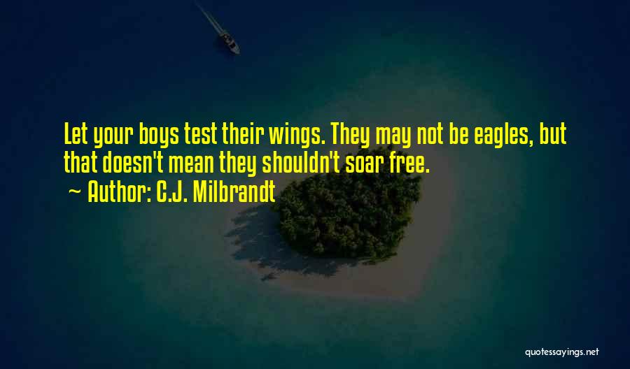 C.J. Milbrandt Quotes: Let Your Boys Test Their Wings. They May Not Be Eagles, But That Doesn't Mean They Shouldn't Soar Free.