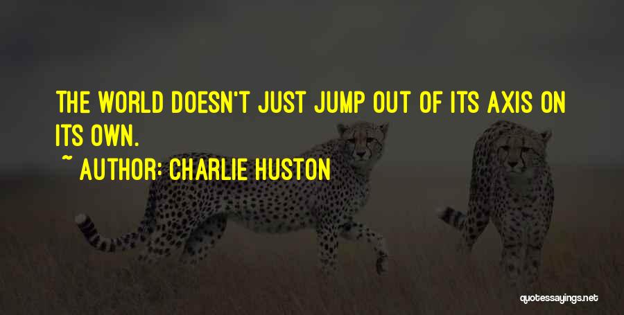 Charlie Huston Quotes: The World Doesn't Just Jump Out Of Its Axis On Its Own.