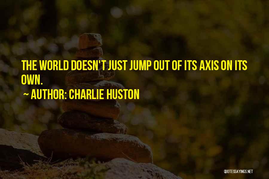 Charlie Huston Quotes: The World Doesn't Just Jump Out Of Its Axis On Its Own.