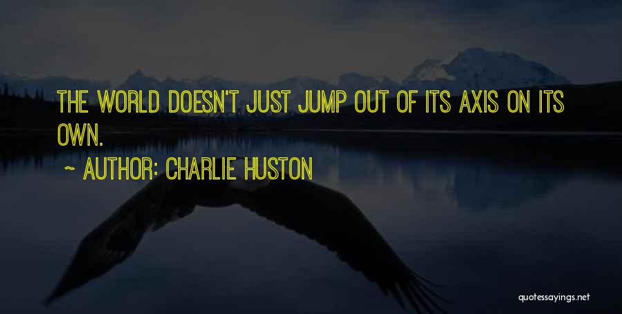 Charlie Huston Quotes: The World Doesn't Just Jump Out Of Its Axis On Its Own.