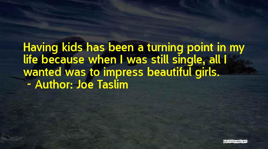 Joe Taslim Quotes: Having Kids Has Been A Turning Point In My Life Because When I Was Still Single, All I Wanted Was