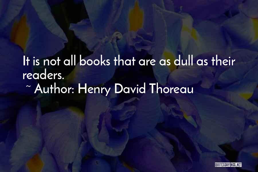 Henry David Thoreau Quotes: It Is Not All Books That Are As Dull As Their Readers.