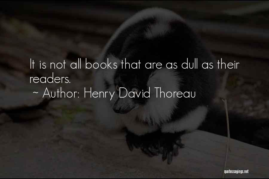 Henry David Thoreau Quotes: It Is Not All Books That Are As Dull As Their Readers.