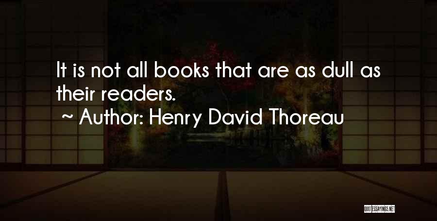 Henry David Thoreau Quotes: It Is Not All Books That Are As Dull As Their Readers.