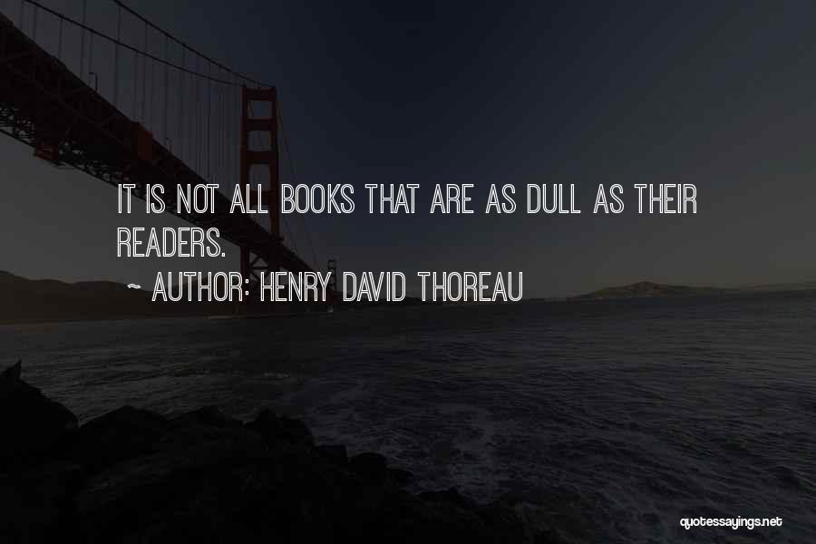 Henry David Thoreau Quotes: It Is Not All Books That Are As Dull As Their Readers.