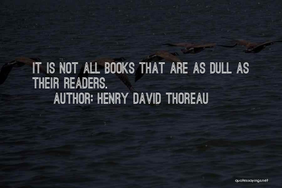 Henry David Thoreau Quotes: It Is Not All Books That Are As Dull As Their Readers.