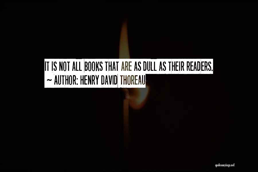 Henry David Thoreau Quotes: It Is Not All Books That Are As Dull As Their Readers.