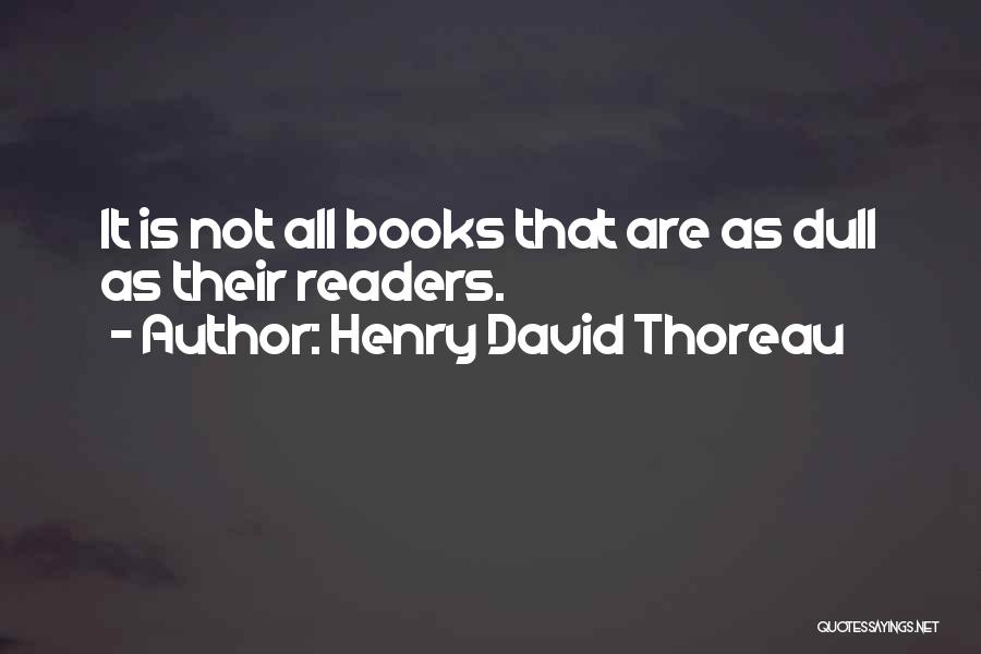 Henry David Thoreau Quotes: It Is Not All Books That Are As Dull As Their Readers.