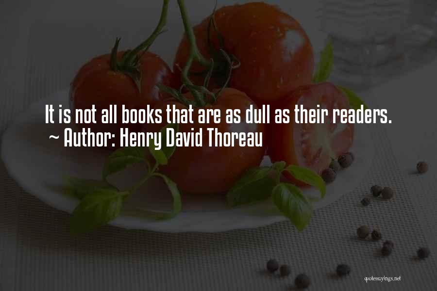 Henry David Thoreau Quotes: It Is Not All Books That Are As Dull As Their Readers.