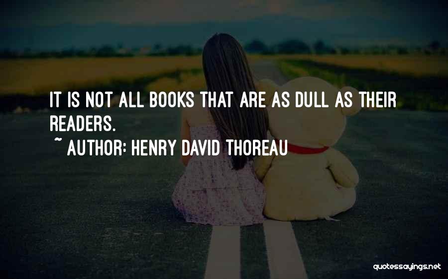 Henry David Thoreau Quotes: It Is Not All Books That Are As Dull As Their Readers.