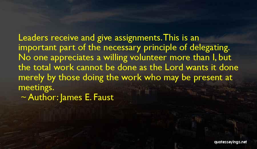 James E. Faust Quotes: Leaders Receive And Give Assignments. This Is An Important Part Of The Necessary Principle Of Delegating. No One Appreciates A