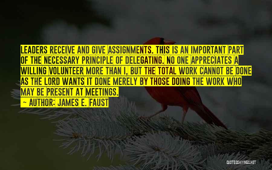 James E. Faust Quotes: Leaders Receive And Give Assignments. This Is An Important Part Of The Necessary Principle Of Delegating. No One Appreciates A