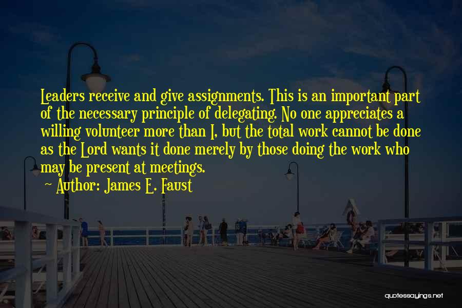 James E. Faust Quotes: Leaders Receive And Give Assignments. This Is An Important Part Of The Necessary Principle Of Delegating. No One Appreciates A