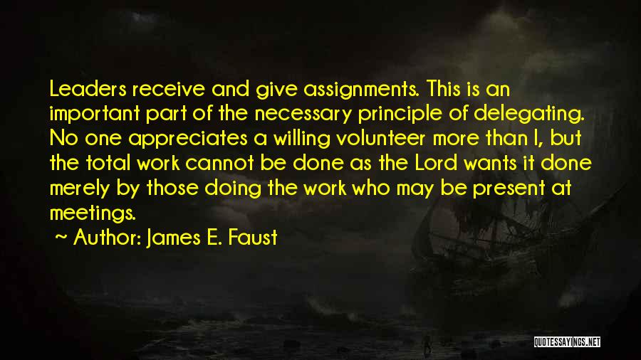 James E. Faust Quotes: Leaders Receive And Give Assignments. This Is An Important Part Of The Necessary Principle Of Delegating. No One Appreciates A