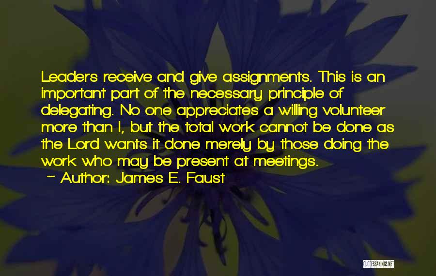 James E. Faust Quotes: Leaders Receive And Give Assignments. This Is An Important Part Of The Necessary Principle Of Delegating. No One Appreciates A