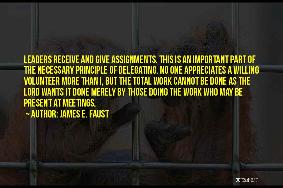 James E. Faust Quotes: Leaders Receive And Give Assignments. This Is An Important Part Of The Necessary Principle Of Delegating. No One Appreciates A