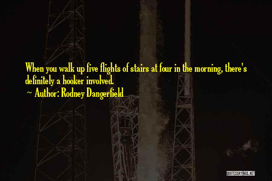 Rodney Dangerfield Quotes: When You Walk Up Five Flights Of Stairs At Four In The Morning, There's Definitely A Hooker Involved.