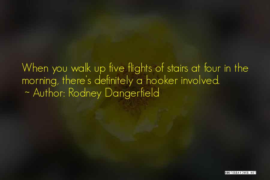 Rodney Dangerfield Quotes: When You Walk Up Five Flights Of Stairs At Four In The Morning, There's Definitely A Hooker Involved.