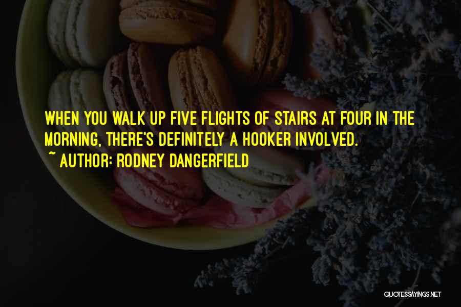Rodney Dangerfield Quotes: When You Walk Up Five Flights Of Stairs At Four In The Morning, There's Definitely A Hooker Involved.