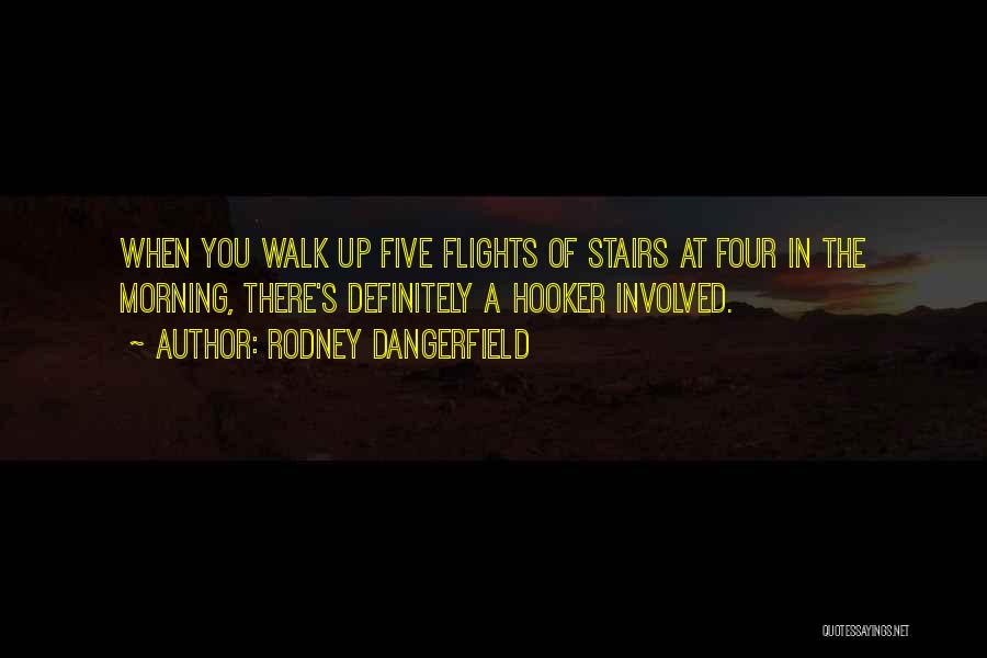 Rodney Dangerfield Quotes: When You Walk Up Five Flights Of Stairs At Four In The Morning, There's Definitely A Hooker Involved.