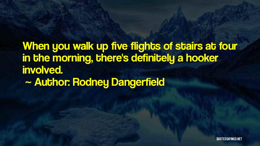 Rodney Dangerfield Quotes: When You Walk Up Five Flights Of Stairs At Four In The Morning, There's Definitely A Hooker Involved.