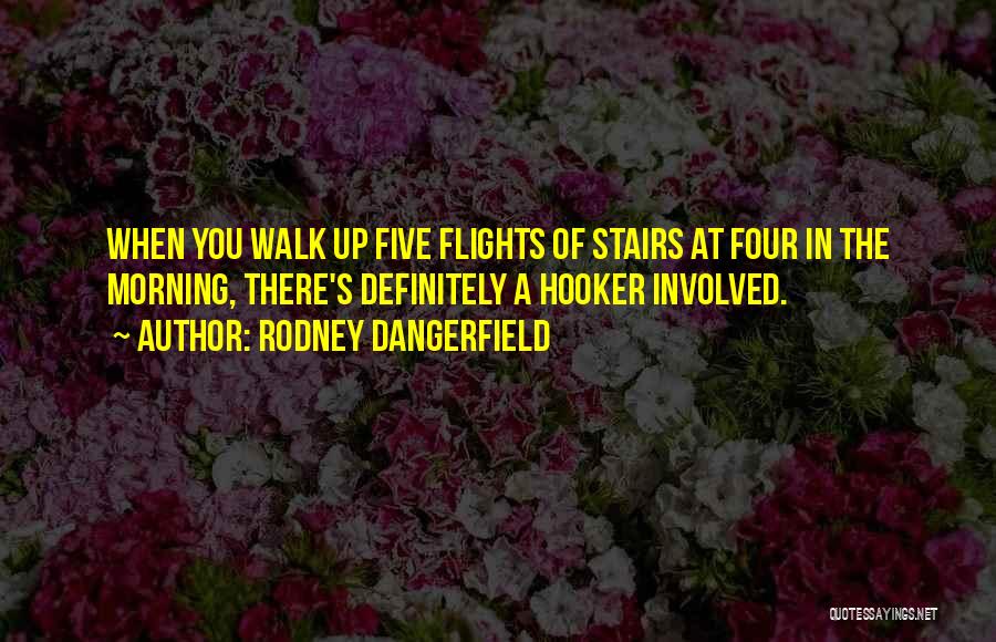 Rodney Dangerfield Quotes: When You Walk Up Five Flights Of Stairs At Four In The Morning, There's Definitely A Hooker Involved.