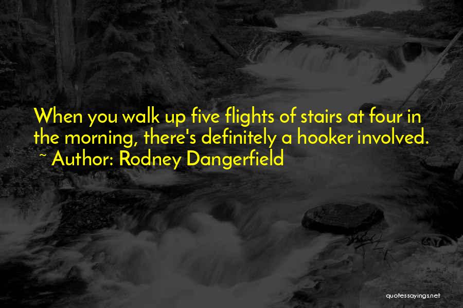 Rodney Dangerfield Quotes: When You Walk Up Five Flights Of Stairs At Four In The Morning, There's Definitely A Hooker Involved.