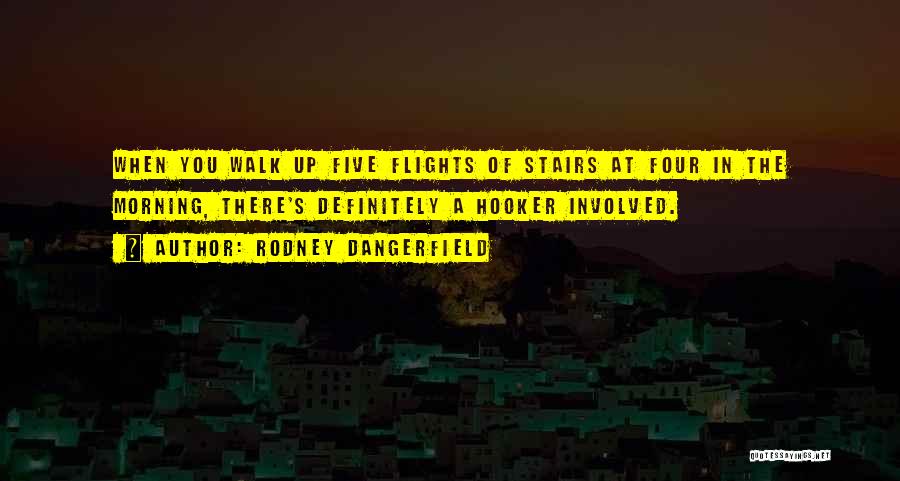 Rodney Dangerfield Quotes: When You Walk Up Five Flights Of Stairs At Four In The Morning, There's Definitely A Hooker Involved.