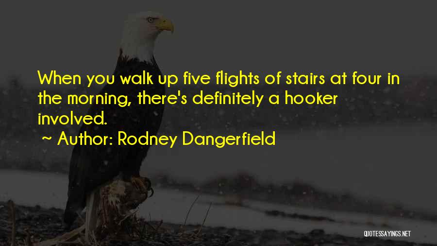 Rodney Dangerfield Quotes: When You Walk Up Five Flights Of Stairs At Four In The Morning, There's Definitely A Hooker Involved.