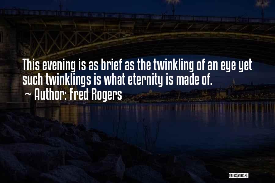Fred Rogers Quotes: This Evening Is As Brief As The Twinkling Of An Eye Yet Such Twinklings Is What Eternity Is Made Of.