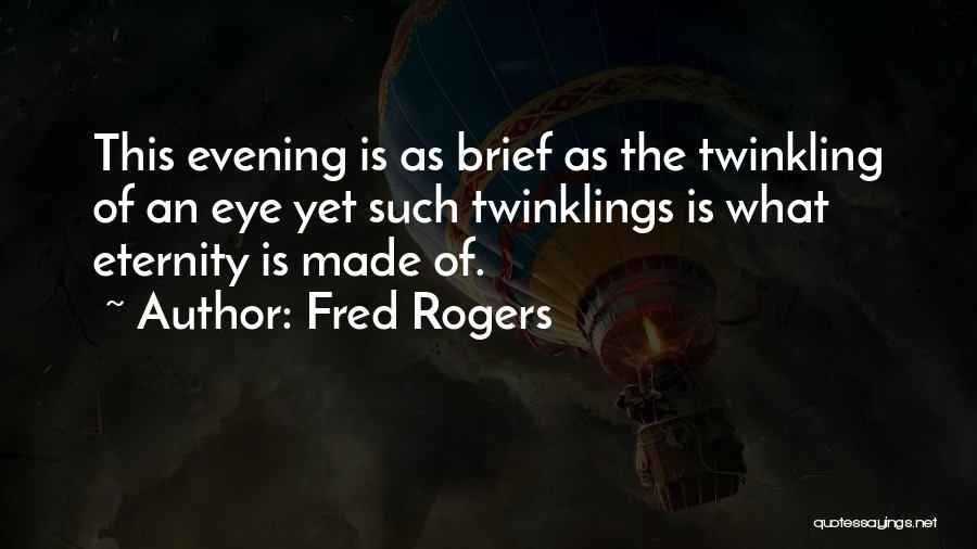 Fred Rogers Quotes: This Evening Is As Brief As The Twinkling Of An Eye Yet Such Twinklings Is What Eternity Is Made Of.