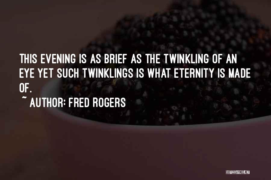 Fred Rogers Quotes: This Evening Is As Brief As The Twinkling Of An Eye Yet Such Twinklings Is What Eternity Is Made Of.