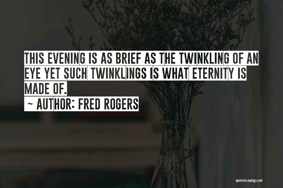Fred Rogers Quotes: This Evening Is As Brief As The Twinkling Of An Eye Yet Such Twinklings Is What Eternity Is Made Of.