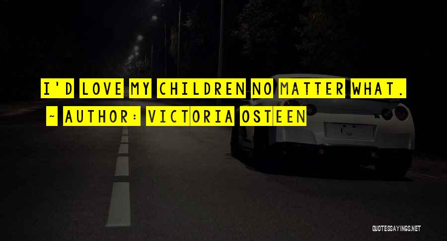 Victoria Osteen Quotes: I'd Love My Children No Matter What.