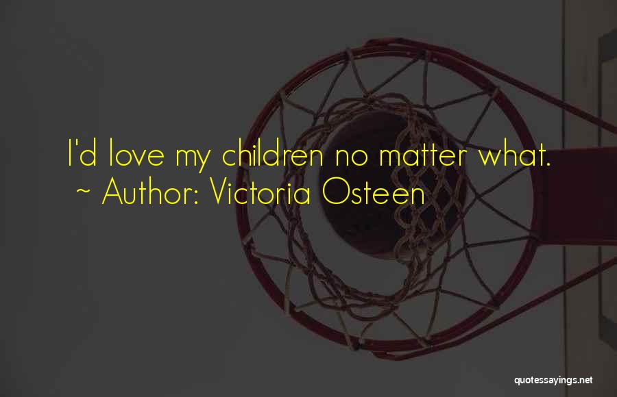 Victoria Osteen Quotes: I'd Love My Children No Matter What.