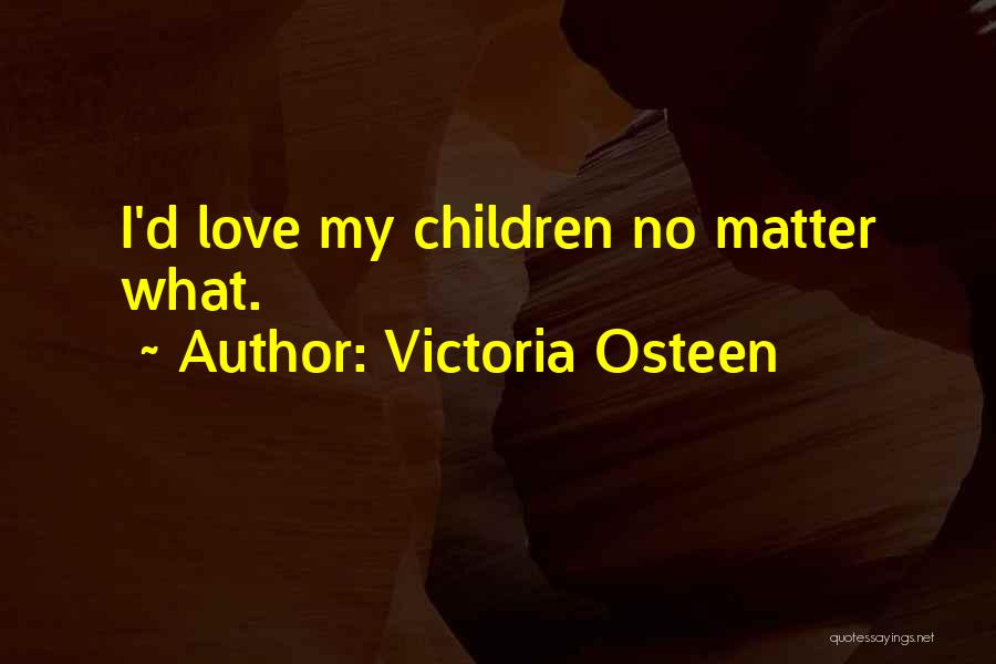 Victoria Osteen Quotes: I'd Love My Children No Matter What.