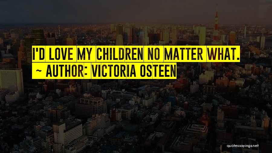 Victoria Osteen Quotes: I'd Love My Children No Matter What.