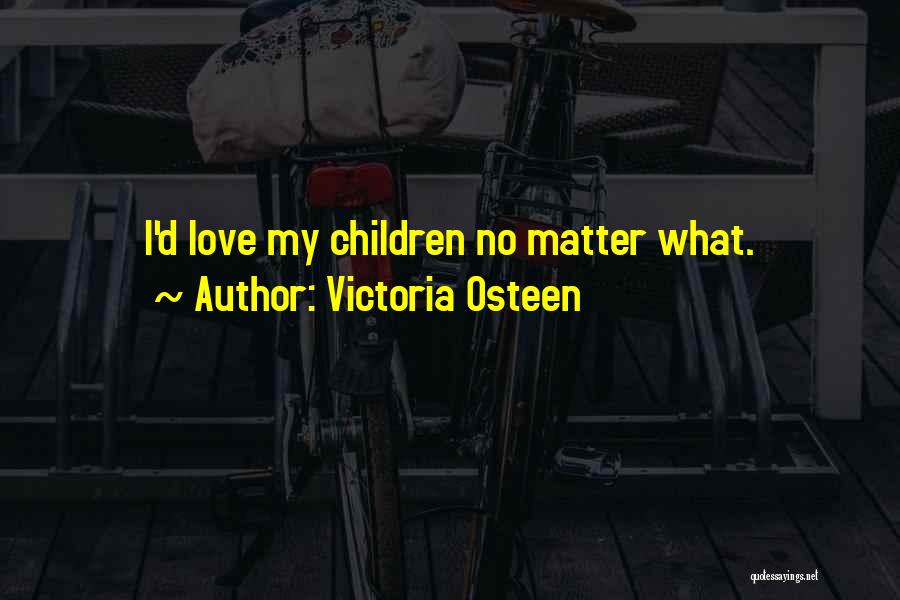 Victoria Osteen Quotes: I'd Love My Children No Matter What.