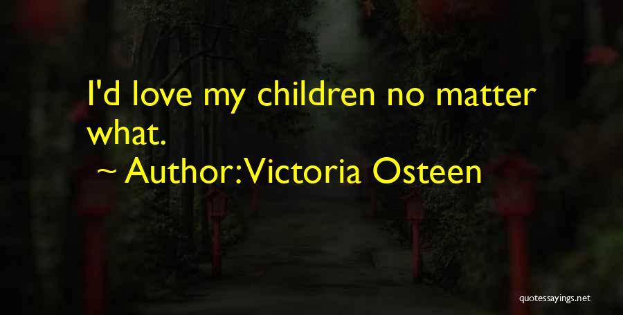 Victoria Osteen Quotes: I'd Love My Children No Matter What.