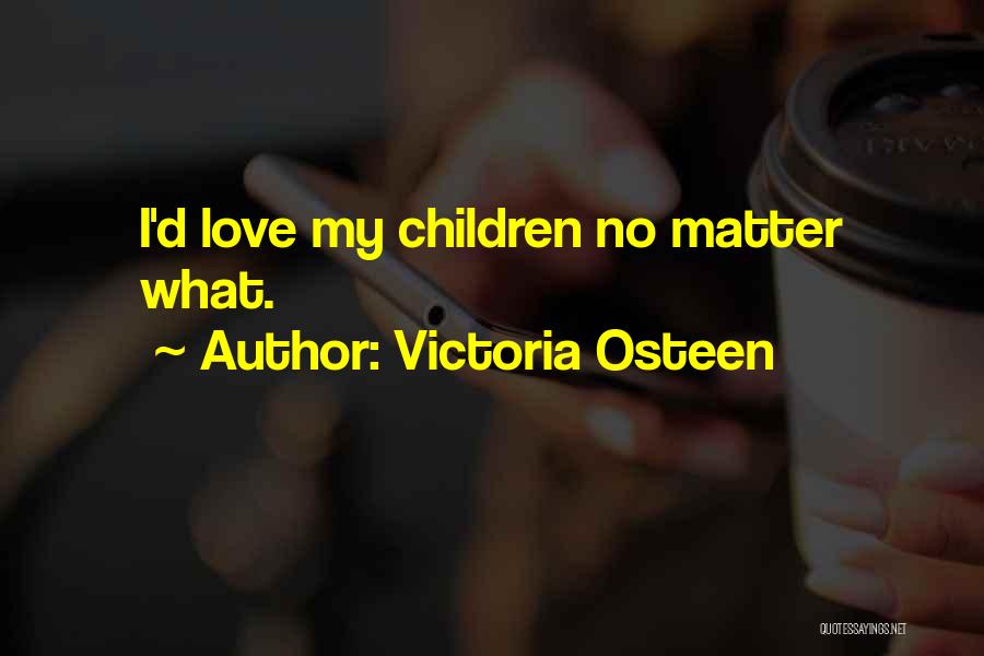 Victoria Osteen Quotes: I'd Love My Children No Matter What.