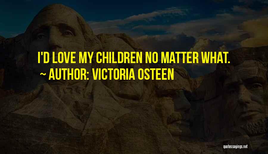 Victoria Osteen Quotes: I'd Love My Children No Matter What.
