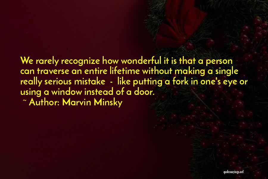 Marvin Minsky Quotes: We Rarely Recognize How Wonderful It Is That A Person Can Traverse An Entire Lifetime Without Making A Single Really