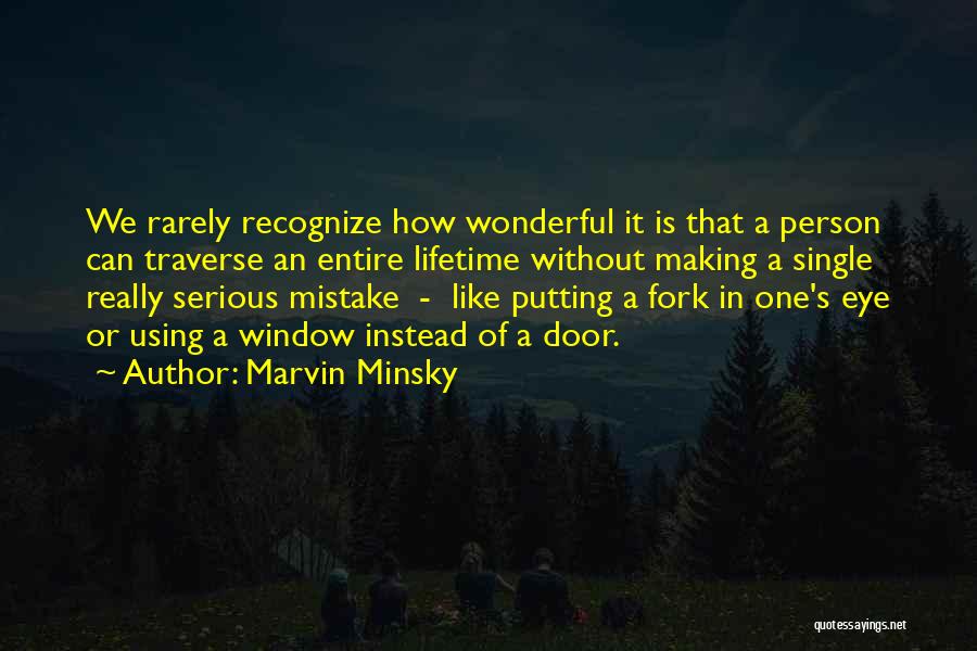 Marvin Minsky Quotes: We Rarely Recognize How Wonderful It Is That A Person Can Traverse An Entire Lifetime Without Making A Single Really