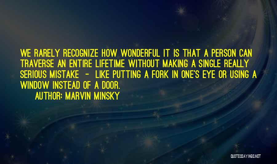 Marvin Minsky Quotes: We Rarely Recognize How Wonderful It Is That A Person Can Traverse An Entire Lifetime Without Making A Single Really