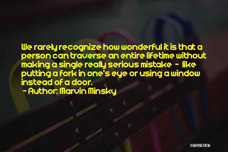 Marvin Minsky Quotes: We Rarely Recognize How Wonderful It Is That A Person Can Traverse An Entire Lifetime Without Making A Single Really