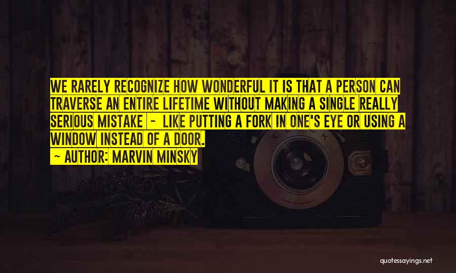 Marvin Minsky Quotes: We Rarely Recognize How Wonderful It Is That A Person Can Traverse An Entire Lifetime Without Making A Single Really