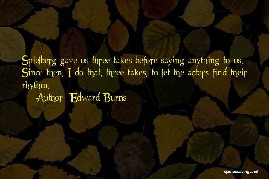 Edward Burns Quotes: Spielberg Gave Us Three Takes Before Saying Anything To Us. Since Then, I Do That, Three Takes, To Let The